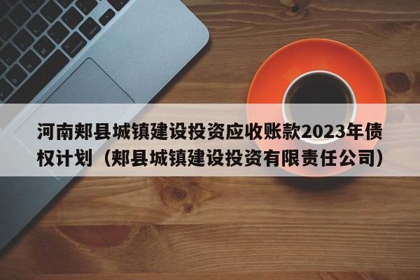 河南郏县城镇建设投资应收账款2023年债权计划（郏县城镇建设投资有限责任公司）