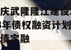 重庆武隆隆江建设2023年债权融资计划政府债定融
