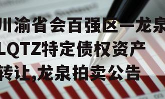 川渝省会百强区—龙泉LQTZ特定债权资产转让,龙泉拍卖公告